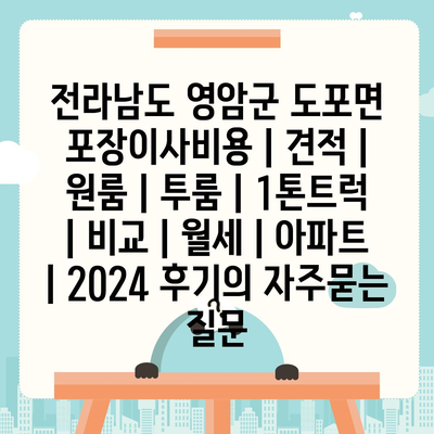 전라남도 영암군 도포면 포장이사비용 | 견적 | 원룸 | 투룸 | 1톤트럭 | 비교 | 월세 | 아파트 | 2024 후기