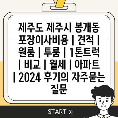 제주도 제주시 봉개동 포장이사비용 | 견적 | 원룸 | 투룸 | 1톤트럭 | 비교 | 월세 | 아파트 | 2024 후기