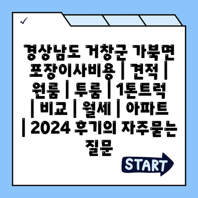 경상남도 거창군 가북면 포장이사비용 | 견적 | 원룸 | 투룸 | 1톤트럭 | 비교 | 월세 | 아파트 | 2024 후기