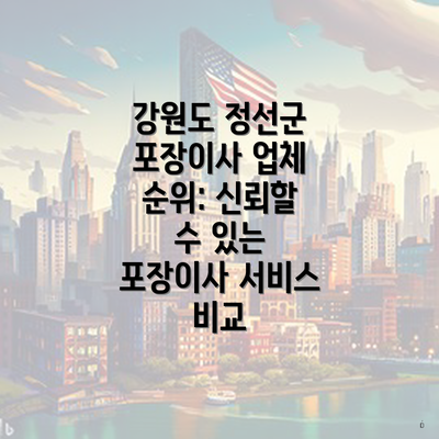 강원도 정선군 포장이사 업체 순위: 신뢰할 수 있는 포장이사 서비스 비교