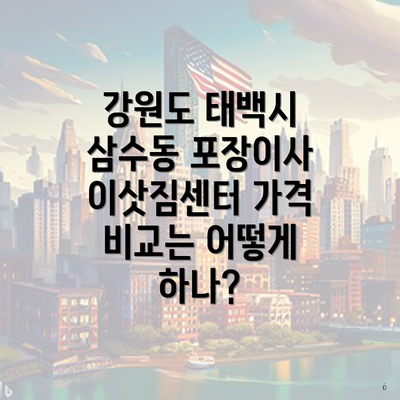 강원도 태백시 삼수동 포장이사 이삿짐센터 가격 비교는 어떻게 하나?