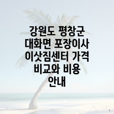 강원도 평창군 대화면 포장이사 이삿짐센터 가격 비교와 비용 안내