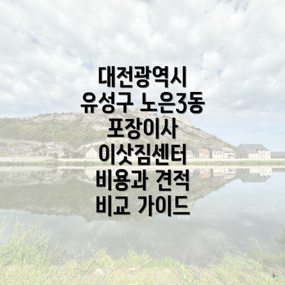 대전광역시 유성구 노은3동 포장이사 이삿짐센터 비용과 견적 비교 가이드
