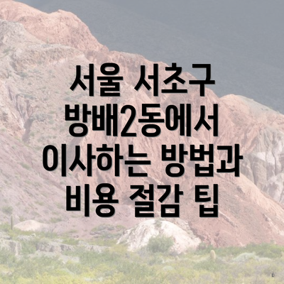 서울 서초구 방배2동에서 이사하는 방법과 비용 절감 팁