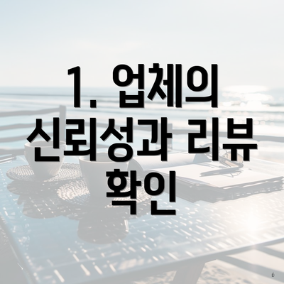1. 업체의 신뢰성과 리뷰 확인