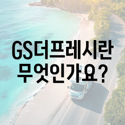 GS더프레시란 무엇인가요?
