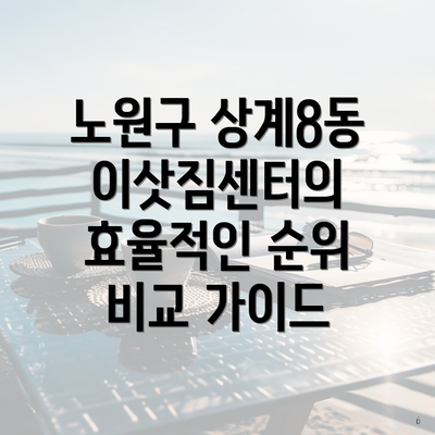 노원구 상계8동 이삿짐센터의 효율적인 순위 비교 가이드