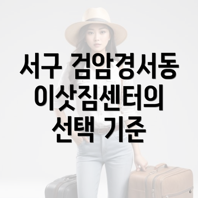서구 검암경서동 이삿짐센터의 선택 기준