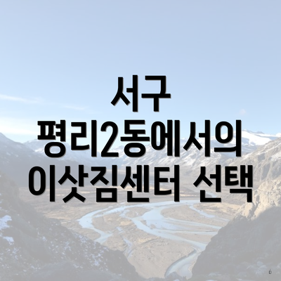 서구 평리2동에서의 이삿짐센터 선택