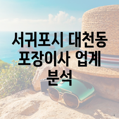 서귀포시 대천동 포장이사 업계 분석
