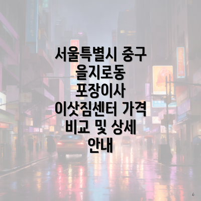 서울특별시 중구 을지로동 포장이사 이삿짐센터 가격 비교 및 상세 안내