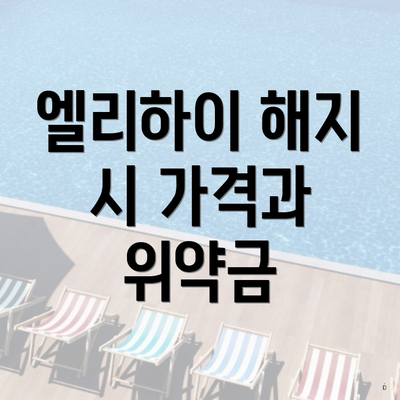 엘리하이 해지 시 가격과 위약금