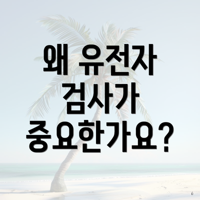 왜 유전자 검사가 중요한가요?