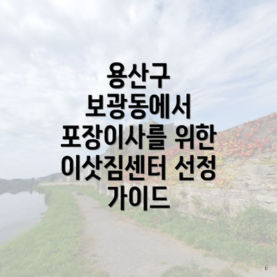 용산구 보광동에서 포장이사를 위한 이삿짐센터 선정 가이드