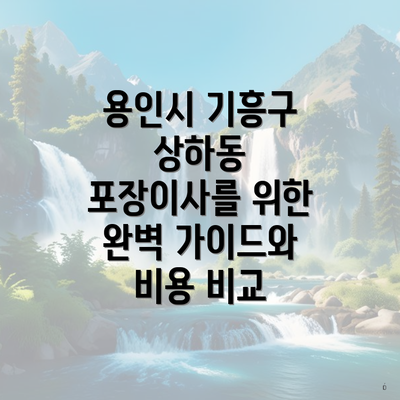 용인시 기흥구 상하동 포장이사를 위한 완벽 가이드와 비용 비교