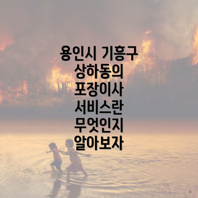 용인시 기흥구 상하동의 포장이사 서비스란 무엇인지 알아보자