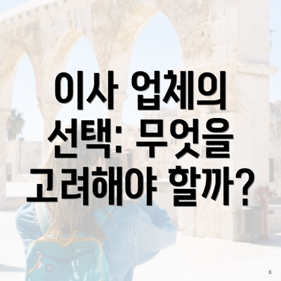 이사 업체의 선택: 무엇을 고려해야 할까?