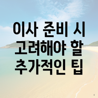 이사 준비 시 고려해야 할 추가적인 팁
