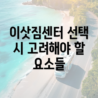 이삿짐센터 선택 시 고려해야 할 요소