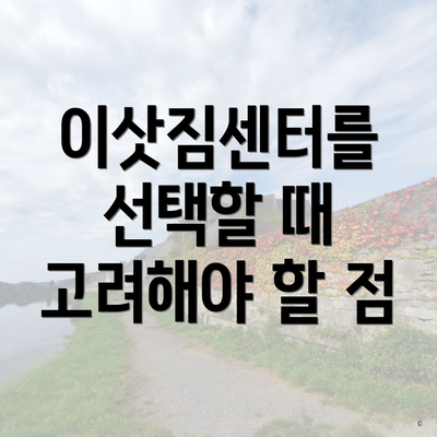 이삿짐센터를 선택할 때 고려해야 할 점