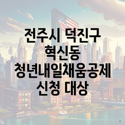 전주시 덕진구 혁신동 청년내일채움공제 신청 대상