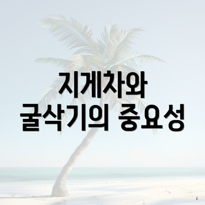 지게차와 굴삭기의 중요성