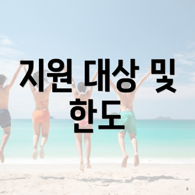 지원 대상 및 한도