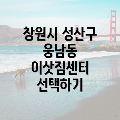 창원시 성산구 웅남동 이삿짐센터 선택하기