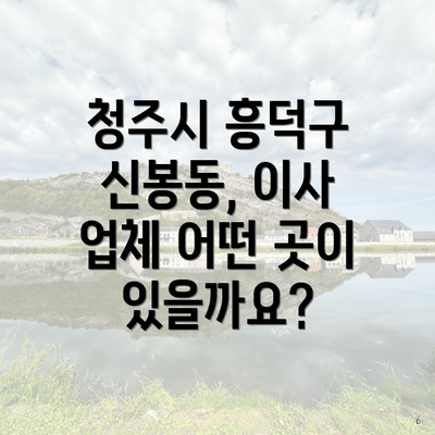 청주시 흥덕구 신봉동, 이사 업체 어떤 곳이 있을까요?