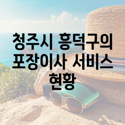청주시 흥덕구의 포장이사 서비스 현황